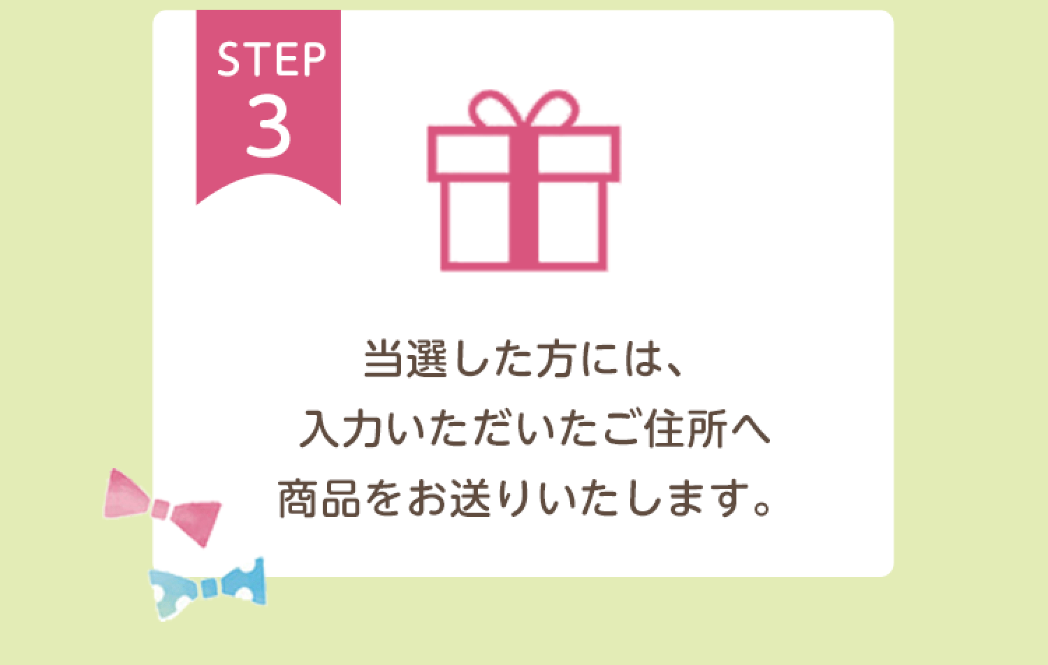 【STEP3】当選した方には、入力いただいたご住所へ商品をお送りいたします。